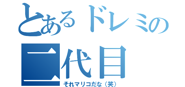 とあるドレミの二代目（それマリコだな（笑））