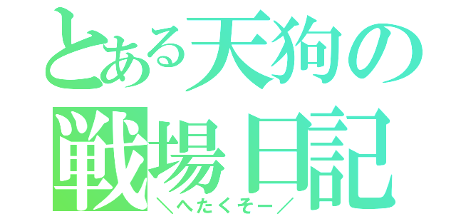 とある天狗の戦場日記（＼へたくそー／）