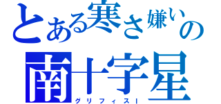 とある寒さ嫌いの南十字星（グ リ フ ィ ス Ⅰ）