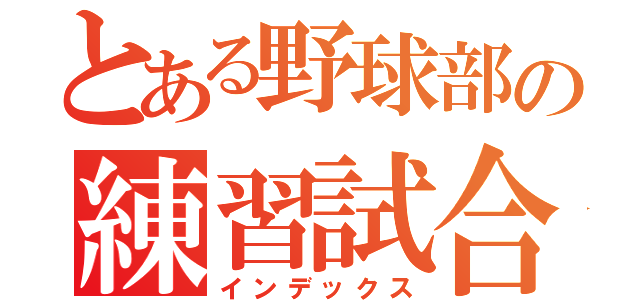 とある野球部の練習試合（インデックス）