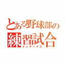 とある野球部の練習試合（インデックス）