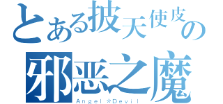 とある披天使皮の邪恶之魔（Ａｎｇｅｌ＊Ｄｅｖｉｌ）