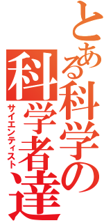 とある科学の科学者達（サイエンティスト）