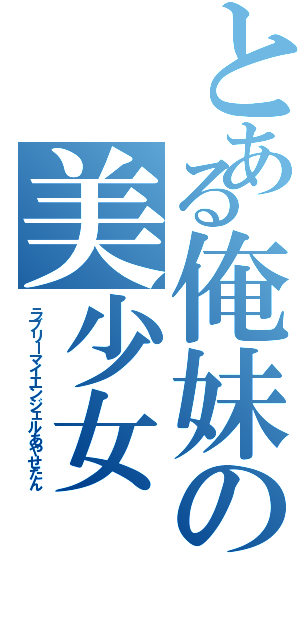 とある俺妹の美少女（ラブリーマイエンジェルあやせたん）