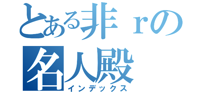 とある非ｒの名人殿（インデックス）