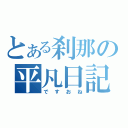 とある刹那の平凡日記（ですおね）