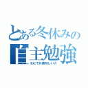 とある冬休みの自主勉強（なにそれ美味しいの）