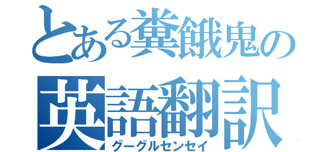 とある糞餓鬼の英語翻訳（グーグルセンセイ）