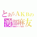 とあるＡＫＢの渡部麻友（究極のアニメ監督）