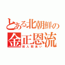 とある北朝鮮の金正恩流素人連行（豚人間食い）