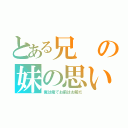 とある兄の妹の思い（俺は俺でお前はお前だ）