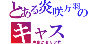 とある炎咲万羽のキャス（声劇かセリフ枠）