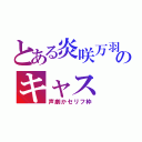 とある炎咲万羽のキャス（声劇かセリフ枠）