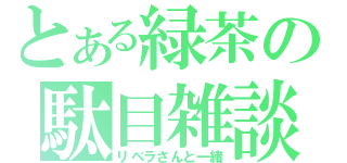 とある緑茶の駄目雑談（リベラさんと一緒）