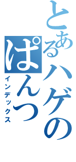 とあるハゲのぱんつ（インデックス）