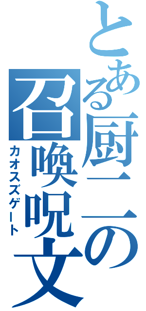 とある厨二の召喚呪文（カオスズゲート）