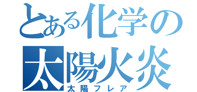 とある化学の太陽火炎（太陽フレア）