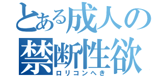 とある成人の禁断性欲（ロリコンへき）