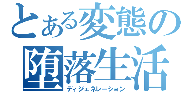 とある変態の堕落生活（ディジェネレーション）