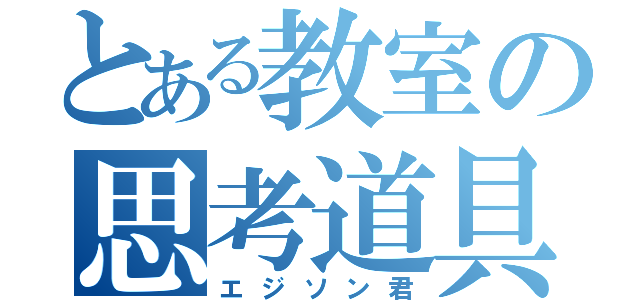 とある教室の思考道具（エジソン君）