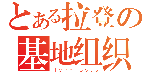 とある拉登の基地组织（Ｔｅｒｒｉｏｓｔｓ）