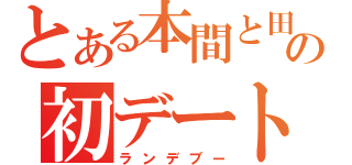 とある本間と田中の初デート（ランデブー）