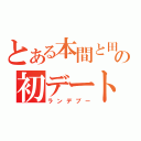 とある本間と田中の初デート（ランデブー）