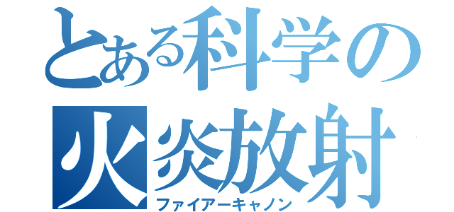 とある科学の火炎放射（ファイアーキャノン）