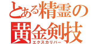 とある精霊の黄金剣技（エクスカリバー）