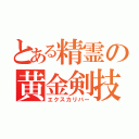 とある精霊の黄金剣技（エクスカリバー）