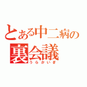 とある中二病の裏会議（うらかいぎ）