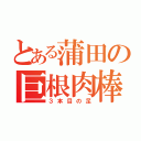 とある蒲田の巨根肉棒（３本目の足）