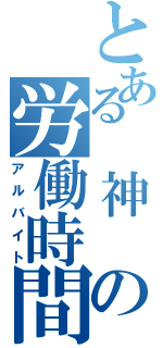 とある 神　の労働時間（アルバイト）