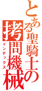 とある聖騎士の拷問機械（インデックス）