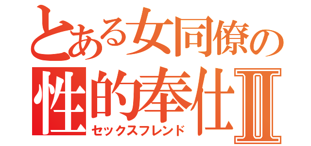 とある女同僚の性的奉仕Ⅱ（セックスフレンド）