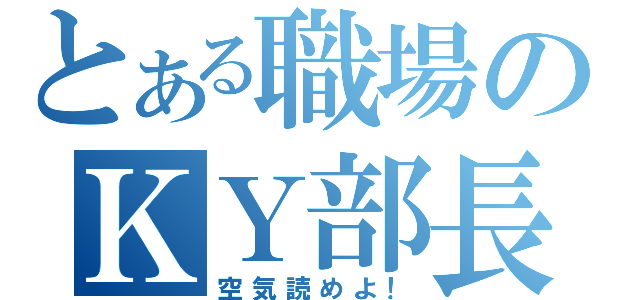 とある職場のＫＹ部長（空気読めよ！）