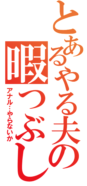 とあるやる夫の暇つぶし（アナル…やらないか）