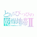 とあるぴっぴの乾燥地帯Ⅱ（男ってのは髪毛の量で決まるんじゃないよ、ハートで決まるんだよ）