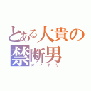 とある大貴の禁断男（オイナリ）