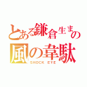 とある鎌倉生まれのの風の韋駄天（ＳＨＯＣＫ ＥＹＥ）