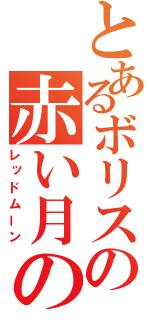 とあるボリスの赤い月の盟約（レッドムーン）