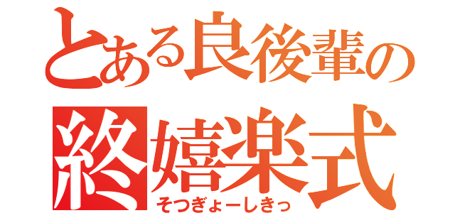 とある良後輩の終嬉楽式（そつぎょーしきっ）