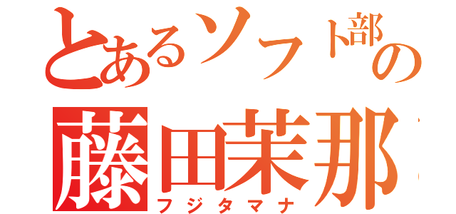 とあるソフト部の藤田茉那（フジタマナ）