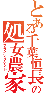 とある千葉恒長の処女農家（フライングゲット）