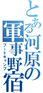 とある河原の軍事野宿（ブートキャンプ）