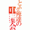 とある俺達の中三集会（バカだまり）