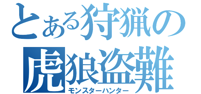 とある狩猟の虎狼盗難（モンスターハンター）