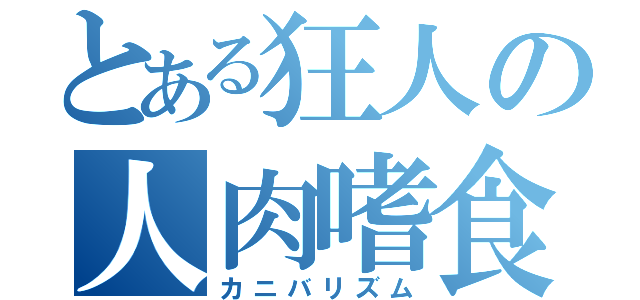 とある狂人の人肉嗜食（カニバリズム）