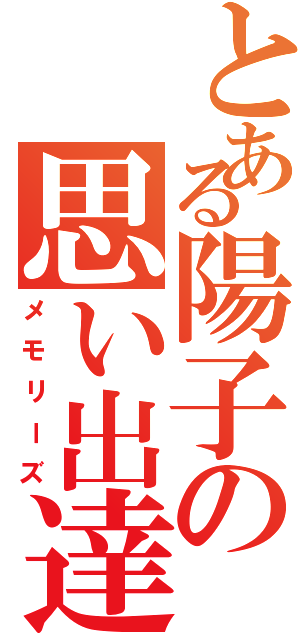 とある陽子の思い出達（メモリーズ）