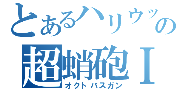 とあるハリウッドの超蛸砲Ⅰ（オクトバスガン）